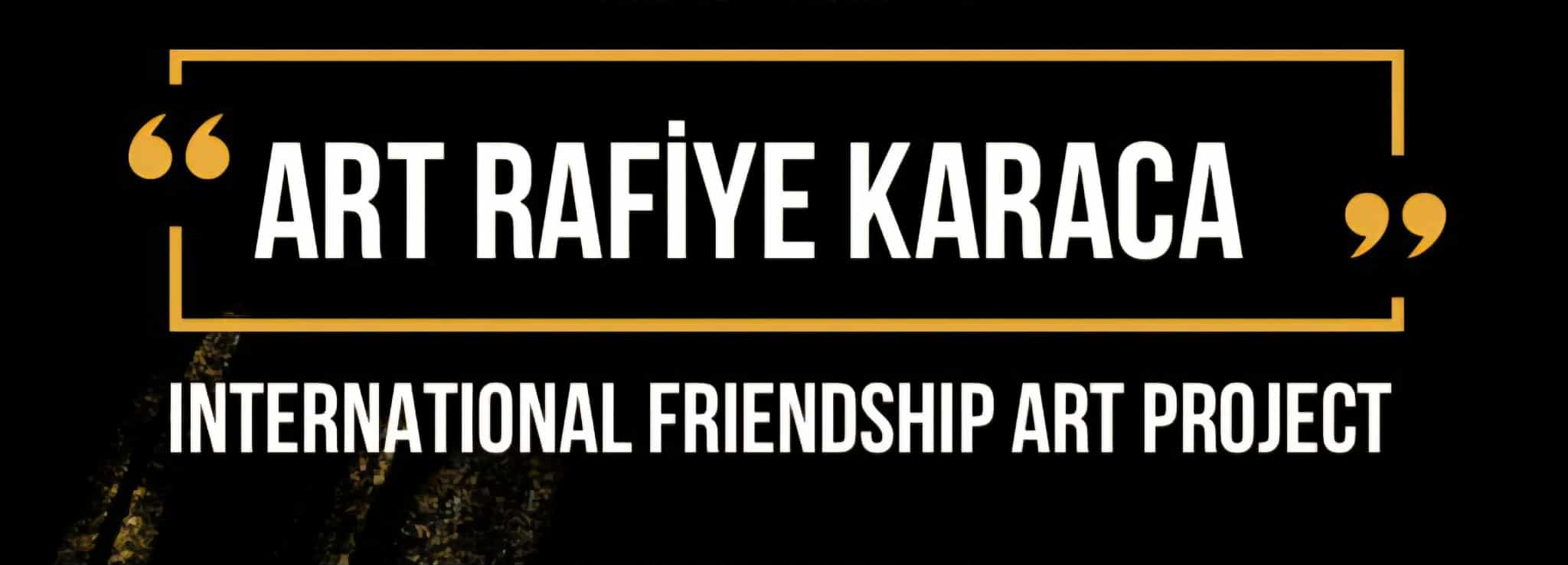 ART RAFİYE KARACA INTERNATIONAL FRIENDSHIP ART PROJECT
